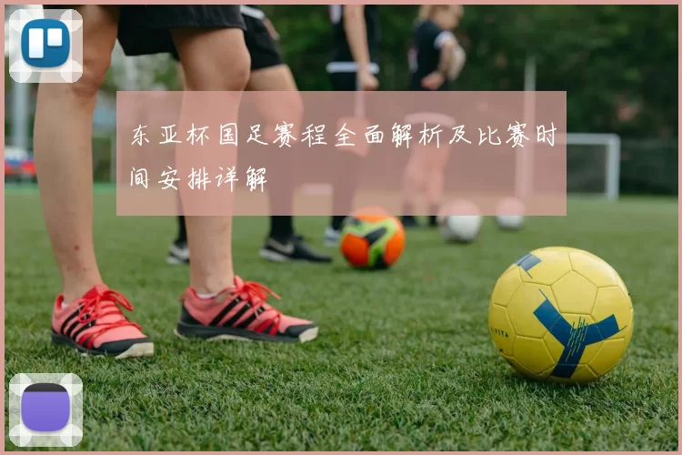 东亚杯国足赛程全面解析及比赛时间安排详解
