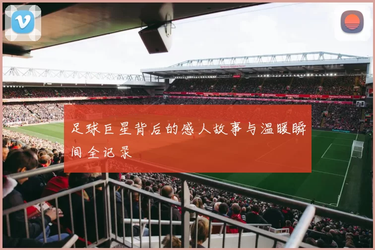 足球巨星背后的感人故事与温暖瞬间全记录