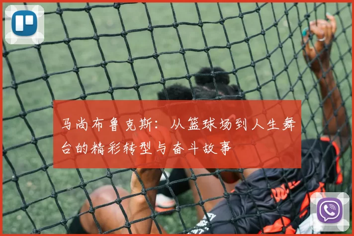 马尚布鲁克斯：从篮球场到人生舞台的精彩转型与奋斗故事