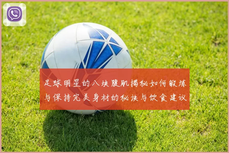 足球明星的八块腹肌揭秘如何锻炼与保持完美身材的秘诀与饮食建议